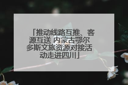 推动线路互推、客源互送 内蒙古鄂尔多斯文旅资源对接活动走进四川