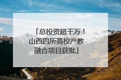 总投资超千万！山西四所高校产教融合项目获批