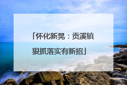 怀化新晃：贡溪镇狠抓落实有新招