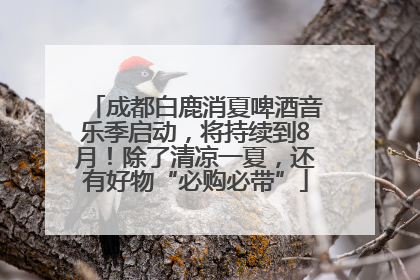 成都白鹿消夏啤酒音乐季启动，将持续到8月！除了清凉一夏，还有好物“必购必带”