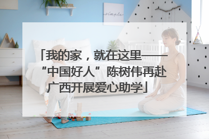 我的家，就在这里——“中国好人”陈树伟再赴广西开展爱心助学