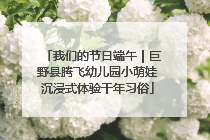 我们的节日端午｜巨野县腾飞幼儿园小萌娃沉浸式体验千年习俗