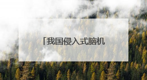 我国侵入式脑机接口进入临床试验阶段——意念控物已在路上