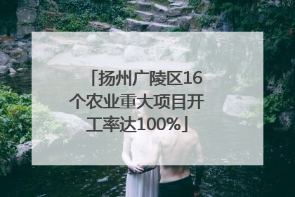 扬州广陵区16个农业重大项目开工率达100%