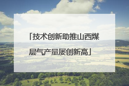 技术创新助推山西煤层气产量屡创新高