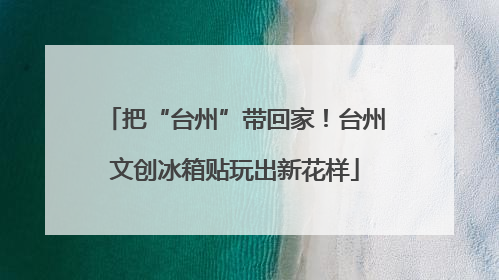 把“台州”带回家！台州文创冰箱贴玩出新花样