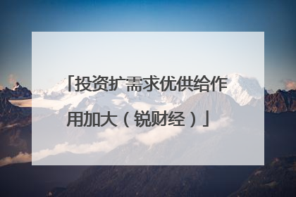 投资扩需求优供给作用加大（锐财经）
