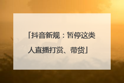 抖音新规：暂停这类人直播打赏、带货
