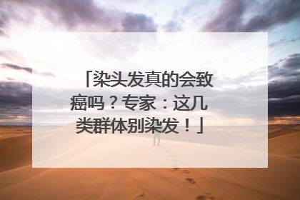 染头发真的会致癌吗？专家：这几类群体别染发！