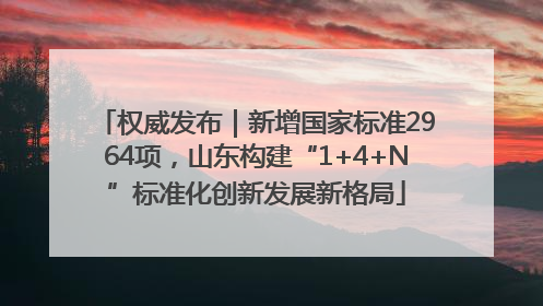 权威发布｜新增国家标准2964项，山东构建“1+4+N”标准化创新发展新格局
