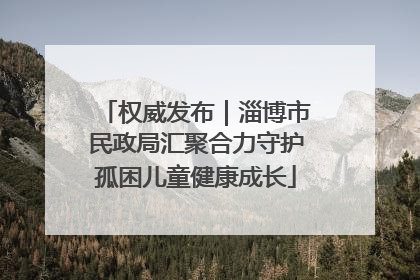权威发布｜淄博市民政局汇聚合力守护孤困儿童健康成长