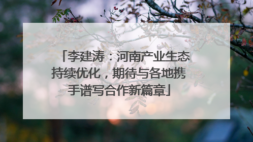 李建涛：河南产业生态持续优化，期待与各地携手谱写合作新篇章