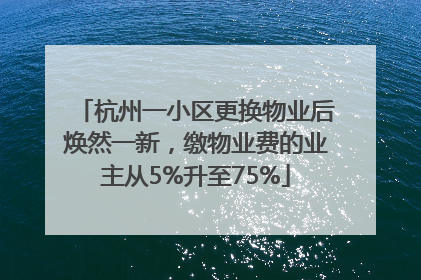 杭州一小区更换物业后焕然一新，缴物业费的业主从5%升至75%