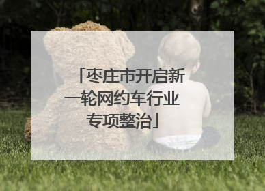 枣庄市开启新一轮网约车行业专项整治