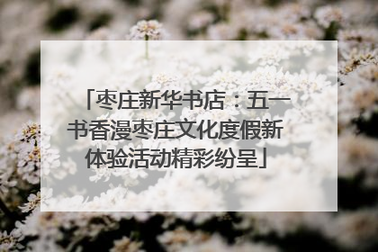 枣庄新华书店：五一书香漫枣庄文化度假新体验活动精彩纷呈