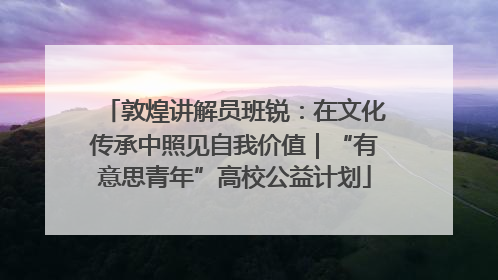 敦煌讲解员班锐：在文化传承中照见自我价值｜“有意思青年”高校公益计划