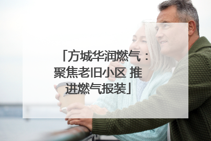 方城华润燃气：聚焦老旧小区 推进燃气报装
