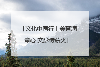文化中国行丨美育润童心 文脉传薪火