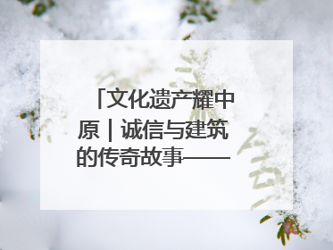 文化遗产耀中原｜诚信与建筑的传奇故事——邓城叶氏庄园
