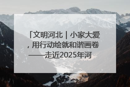 文明河北｜小家大爱，用行动绘就和谐画卷——走近2025年河北省“最美家庭”