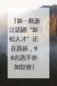 新一批浙江话剧“新松人才”正在选拔，96名选手参加复赛