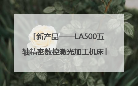 新产品——LA500五轴精密数控激光加工机床