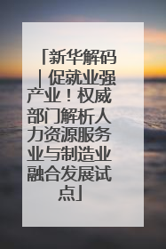 新华解码｜促就业强产业！权威部门解析人力资源服务业与制造业融合发展试点