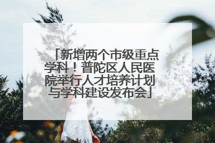 新增两个市级重点学科！普陀区人民医院举行人才培养计划与学科建设发布会