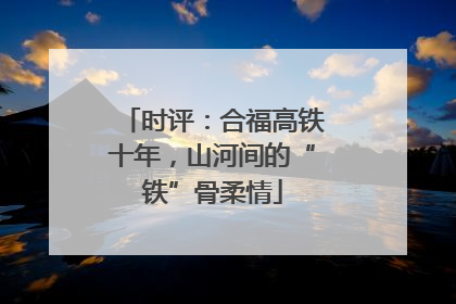 时评：合福高铁十年，山河间的“铁”骨柔情