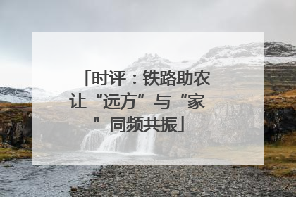 时评：铁路助农让“远方”与“家”同频共振