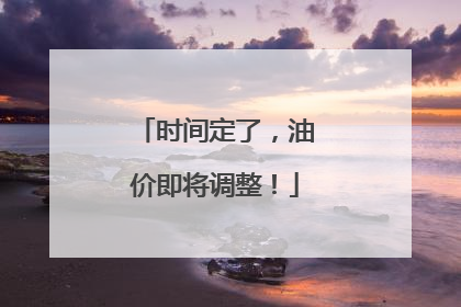 时间定了，油价即将调整！