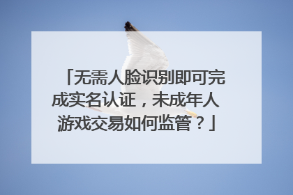 无需人脸识别即可完成实名认证，未成年人游戏交易如何监管？