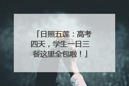 日照五莲：高考四天，学生一日三餐这里全包啦！