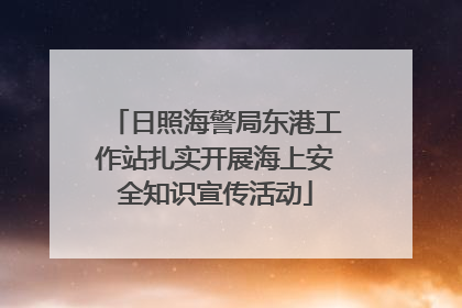 日照海警局东港工作站扎实开展海上安全知识宣传活动