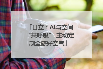 日立：AI与空间“共呼吸” 主动定制全感好空气