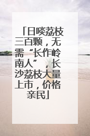 日啖荔枝三百颗，无需“长作岭南人”，长沙荔枝大量上市，价格亲民