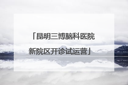 昆明三博脑科医院新院区开诊试运营