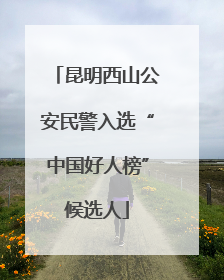 昆明西山公安民警入选“中国好人榜”候选人