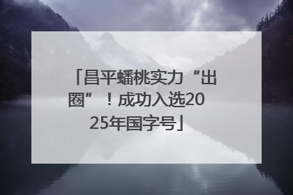 昌平蟠桃实力“出圈”！成功入选2025年国字号