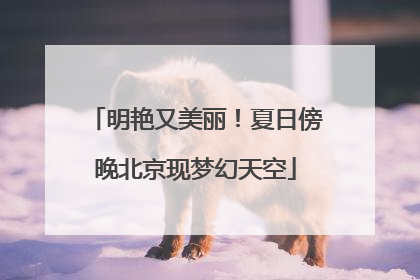 明艳又美丽！夏日傍晚北京现梦幻天空