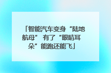智能汽车变身“陆地航母” 有了“眼睛耳朵”能跑还能飞