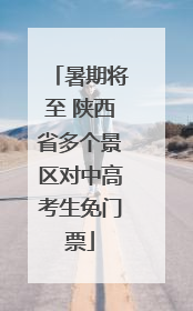 暑期将至 陕西省多个景区对中高考生免门票