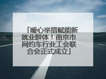 暖心举措赋能新就业群体！南京市网约车行业工会联合会正式成立