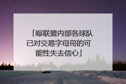 曝联盟内部各球队已对交易字母哥的可能性失去信心