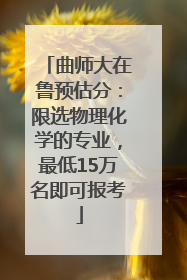 曲师大在鲁预估分：限选物理化学的专业，最低15万名即可报考