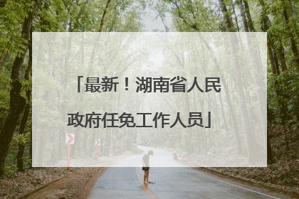 最新！湖南省人民政府任免工作人员