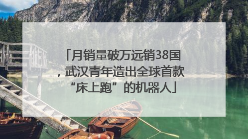 月销量破万远销38国，武汉青年造出全球首款“床上跑”的机器人