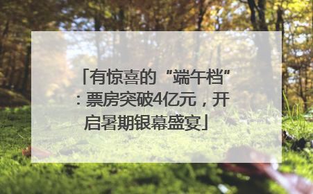 有惊喜的“端午档”：票房突破4亿元，开启暑期银幕盛宴