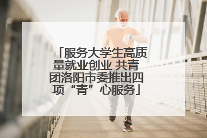 服务大学生高质量就业创业 共青团洛阳市委推出四项“青”心服务