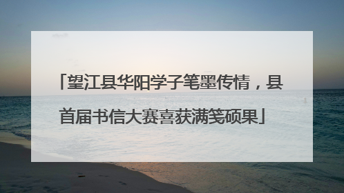望江县华阳学子笔墨传情，县首届书信大赛喜获满笺硕果
